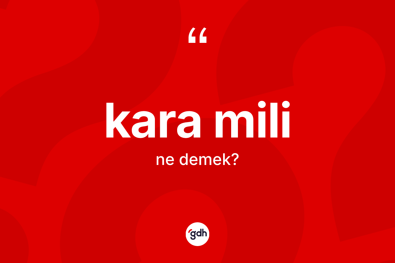 Kara mili ne anlama gelir? Kara mili kelimesinin TDK anlamı nedir?