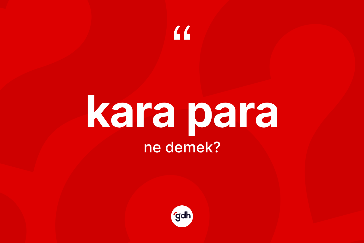 Kara para kelimesi ne anlama gelir? Kara para kelimesinin TDK anlamı nedir?