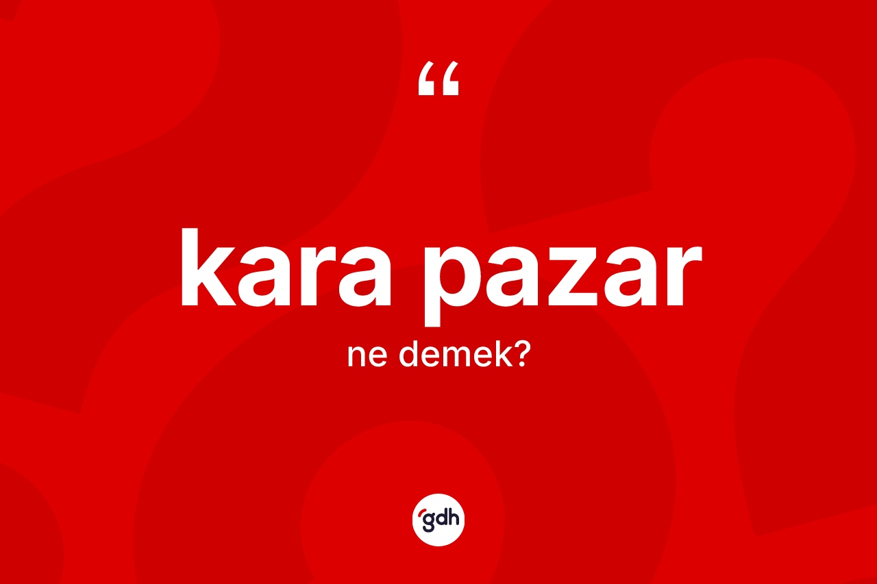 Kara pazar kelimesi nedir? Kara pazarın sözlükteki anlamı nedir?