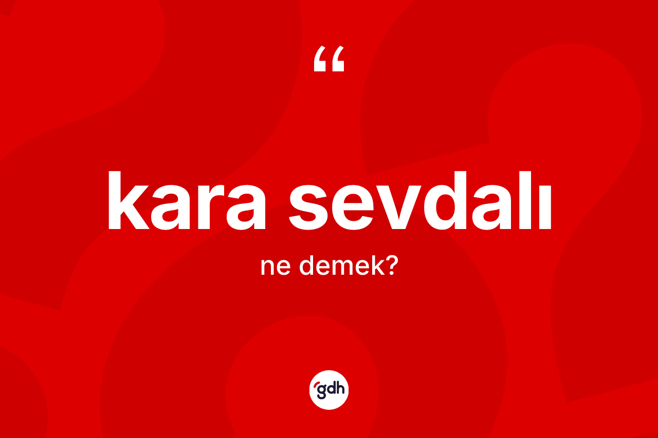Kara sevdalı kelimesi ne anlama gelir? Kara sevdalının kısaca tanımı nedir?