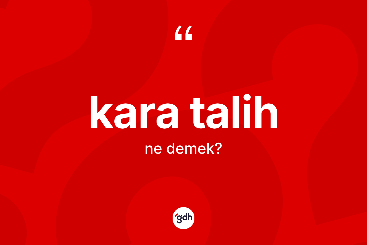 Kara talih kelimesinin sözlükteki tanımı nedir? Kara talih kelimesinin TDK'ya göre açıklaması nedir?