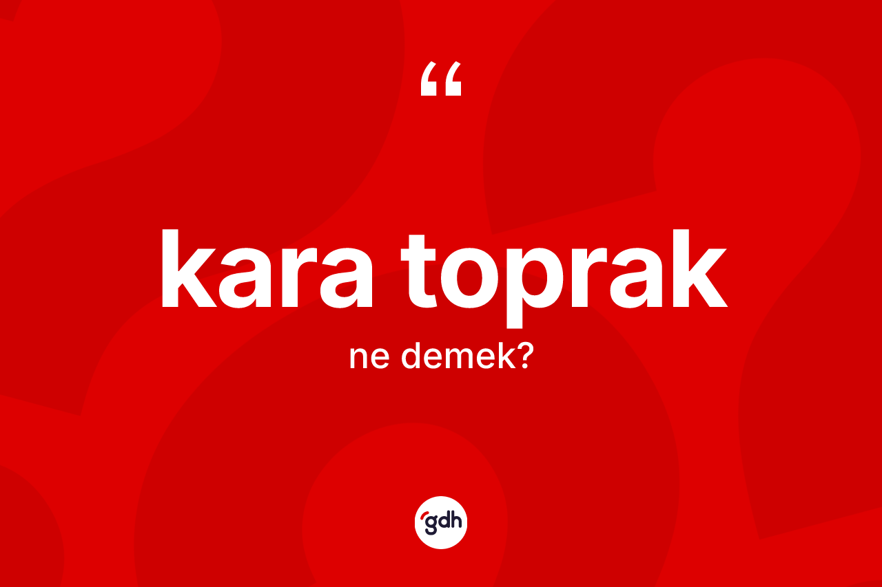 Kara toprak kelimesi ne demek? Kara toprağın sözlükteki anlamı nedir?