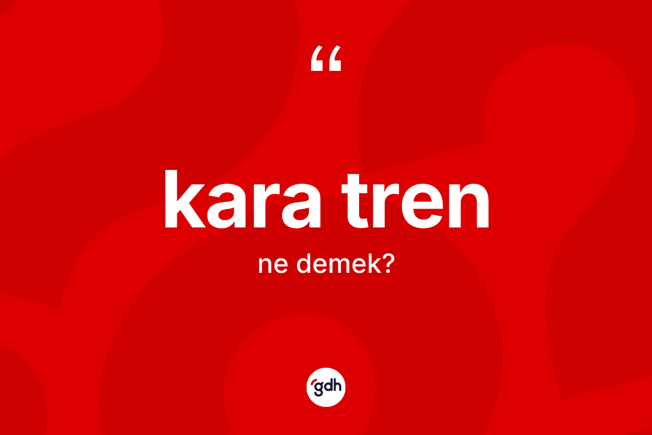 Kara tren kelimesi ne anlama gelir? Kara trenin TDK'ya göre anlamı nedir?