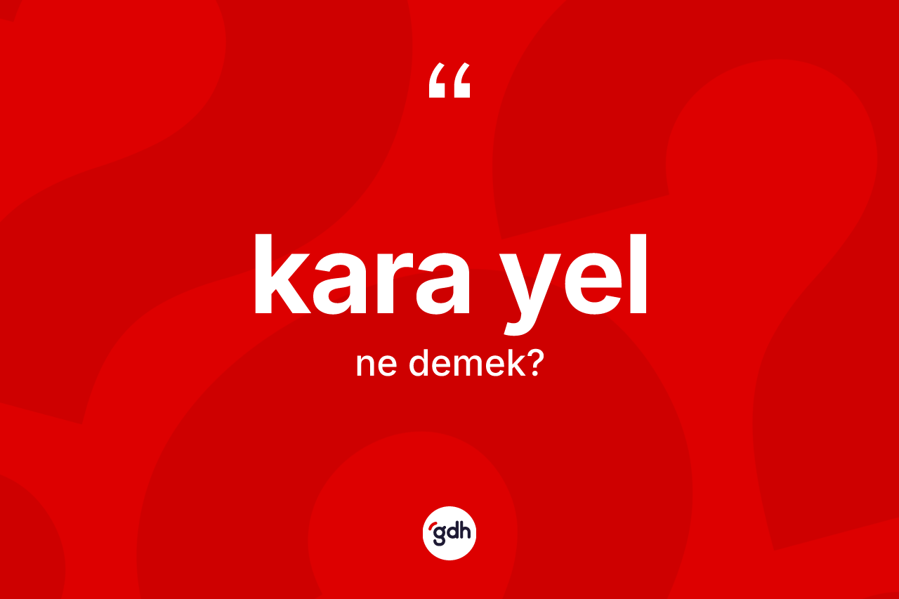 Kara yel kelimesinin anlamı nedir? Kara yelin kısaca tanımı nedir?