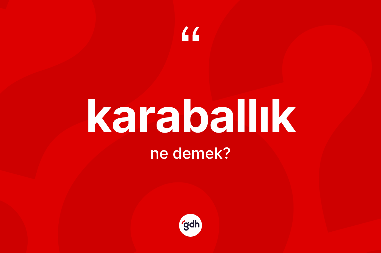 Karaballık kelimesinin anlamı nedir? Karaballık kelimesinin TDK anlamı nedir?