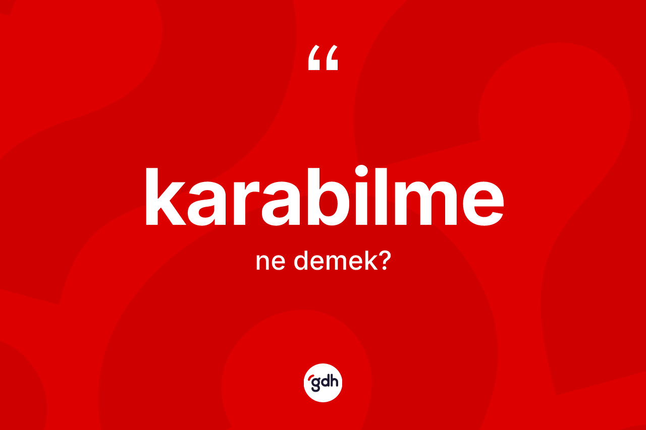 Karabilme ne anlama gelir? Karabilmenin kısaca tanımı nedir?
