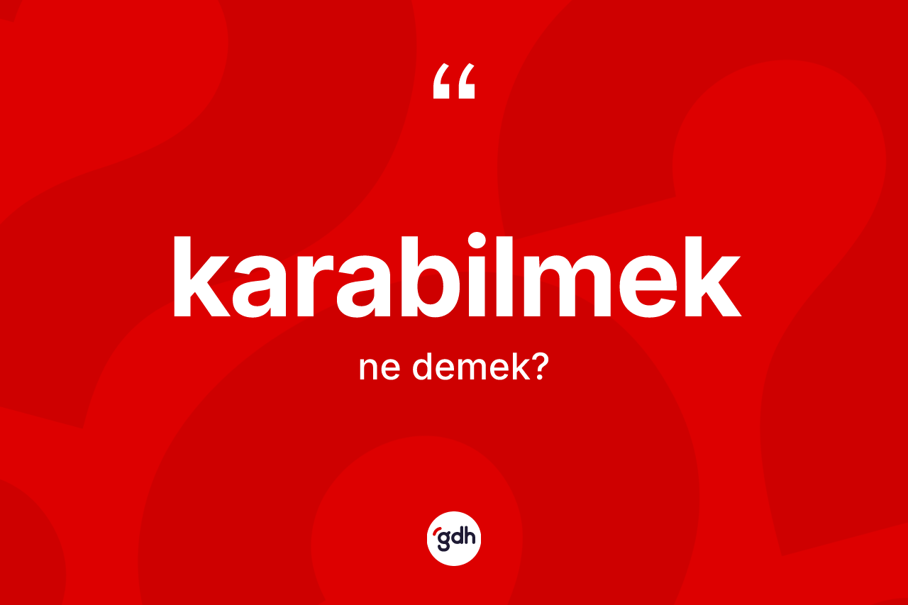 Karabilmek nedir? Karabilmeğin TDK'ya göre anlamı nedir?
