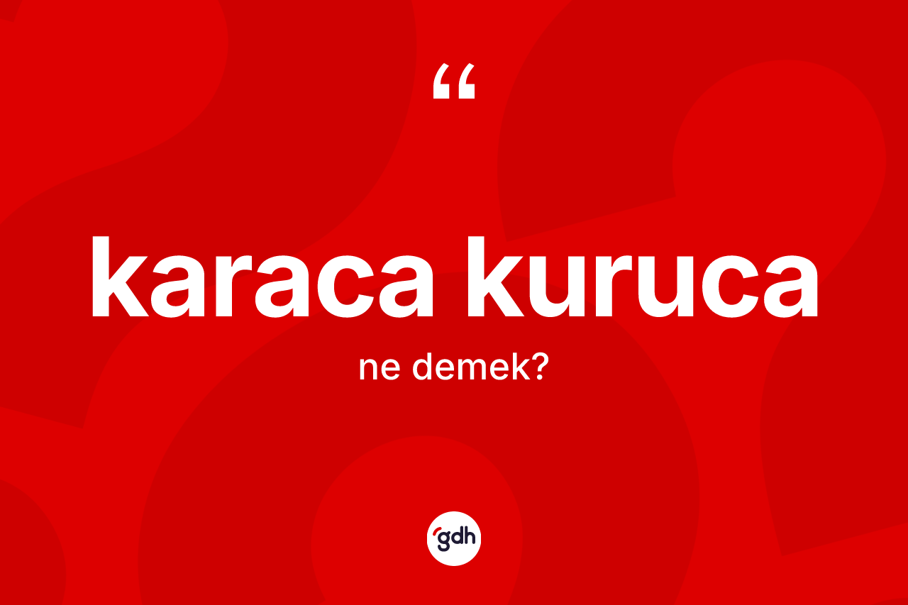 Karaca kuruca kelimesinin anlamı nedir? Karaca kuruca kelimesinin kaç farklı anlamı var?