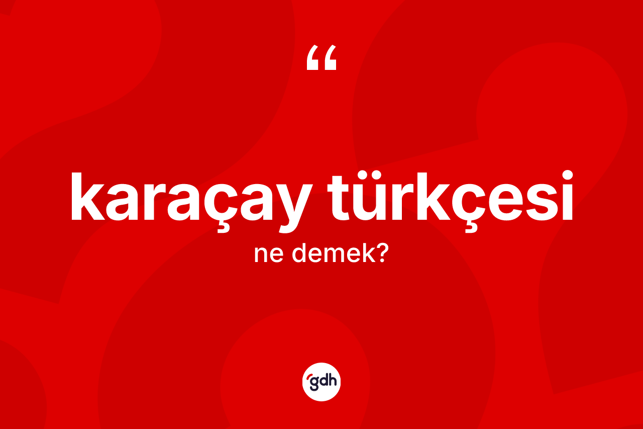 Karaçay Türkçesi  ne anlama gelir? Karaçay Türkçesi 'in sözlükteki anlamı nedir?