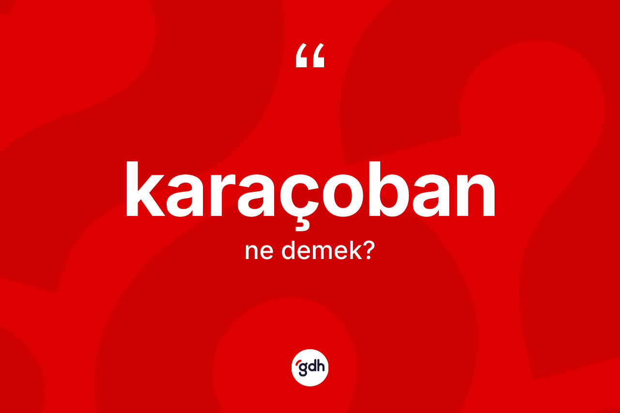 Karaçoban kelimesinin sözlükteki tanımı nedir? Karaçoban'ın TDK'ya göre anlamı nedir?