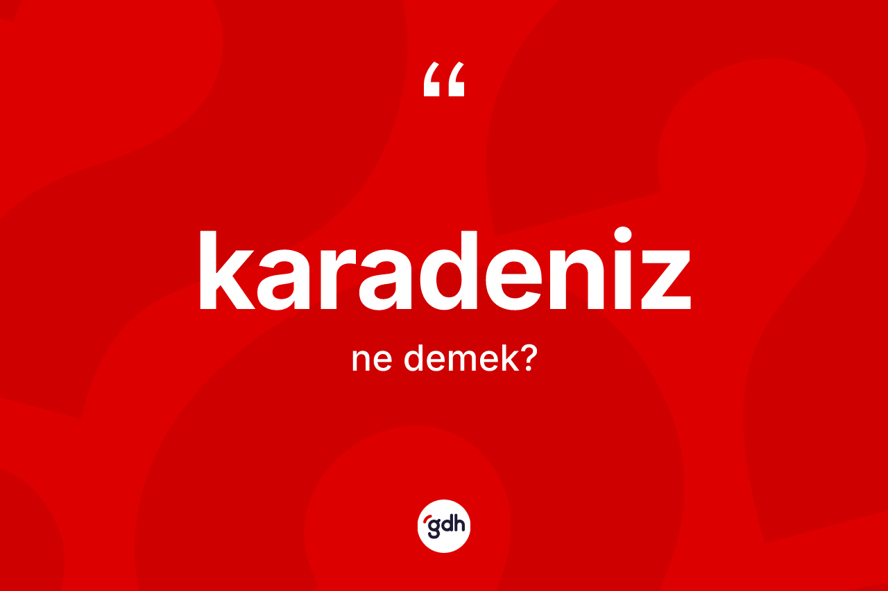 Karadeniz kelimesi nedir? Karadeniz kelimesinin TDK'ya göre açıklaması nedir?