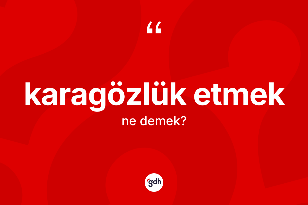 Karagözlük etmek ifadesi ne demektir? Karagözlük etmek ifadesi hangi durumlarda kullanılır