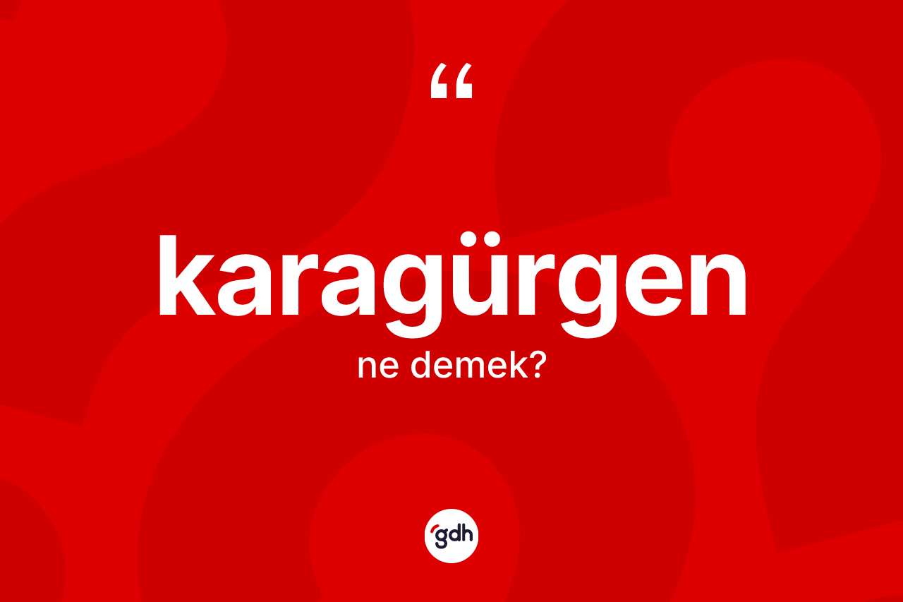Karagürgen kelimesinin anlamı nedir? Karagürgen kelimesinin TDK anlamı nedir?