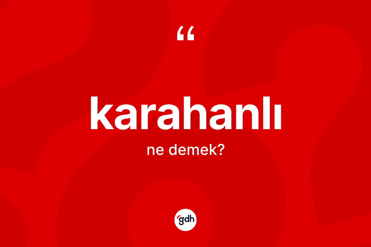 Karahanlı kelimesinin anlamı nedir? Karahanlı'nın kısaca tanımı nedir?