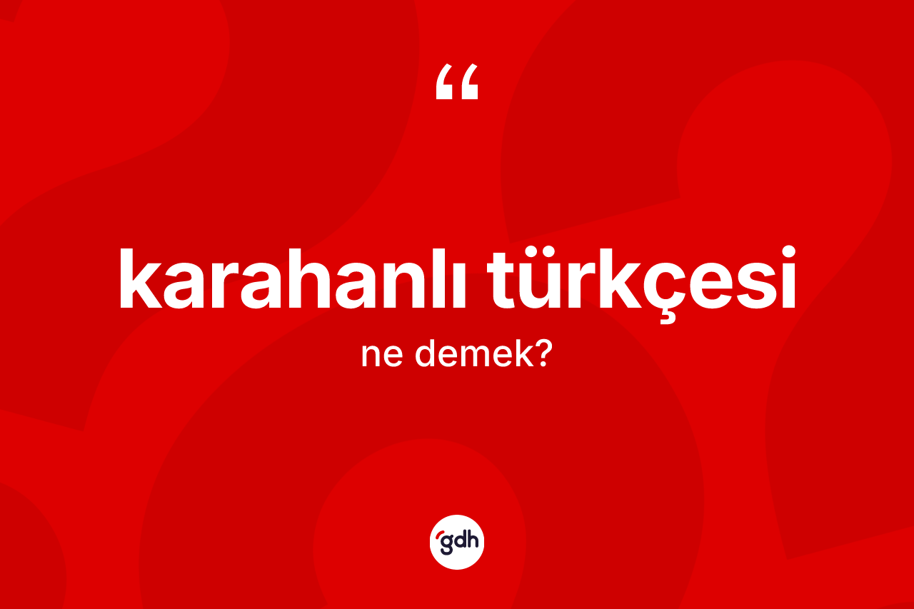 Karahanlı Türkçesi  kelimesinin sözlükteki tanımı nedir? Karahanlı Türkçesi  kelimesinin TDK'ya göre açıklaması nedir?