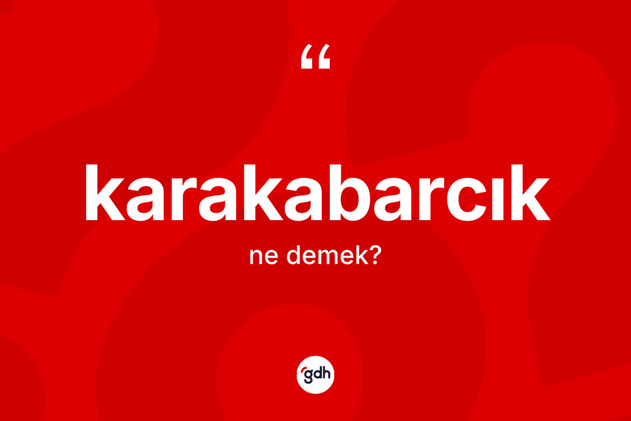 Karakabarcık kelimesinin anlamı nedir? Karakabarcık kelimesinin kaç farklı anlamı var?