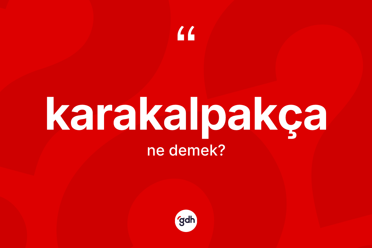 Karakalpakça kelimesinin tanımı nedir? Karakalpakça'nın halk arasındaki kullanımı nasıldır?