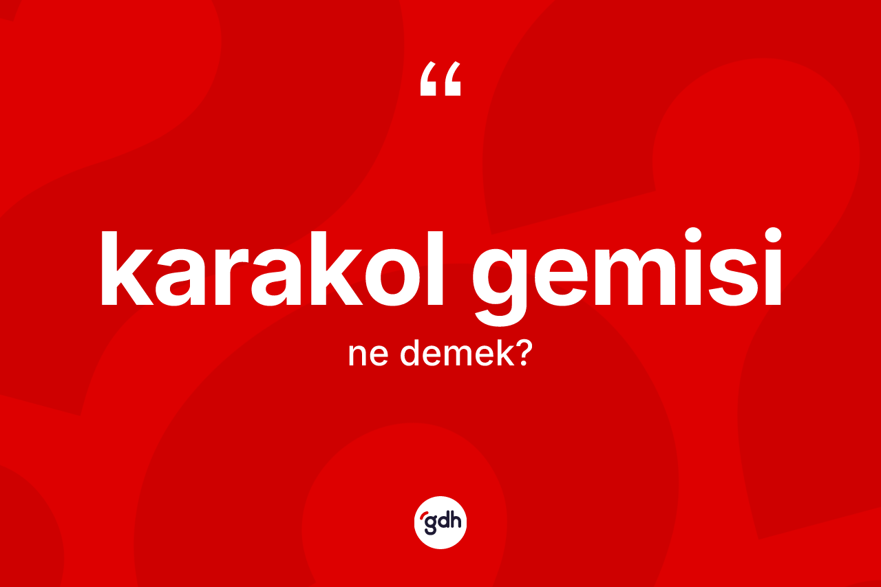 Karakol gemisi kelimesi nedir?