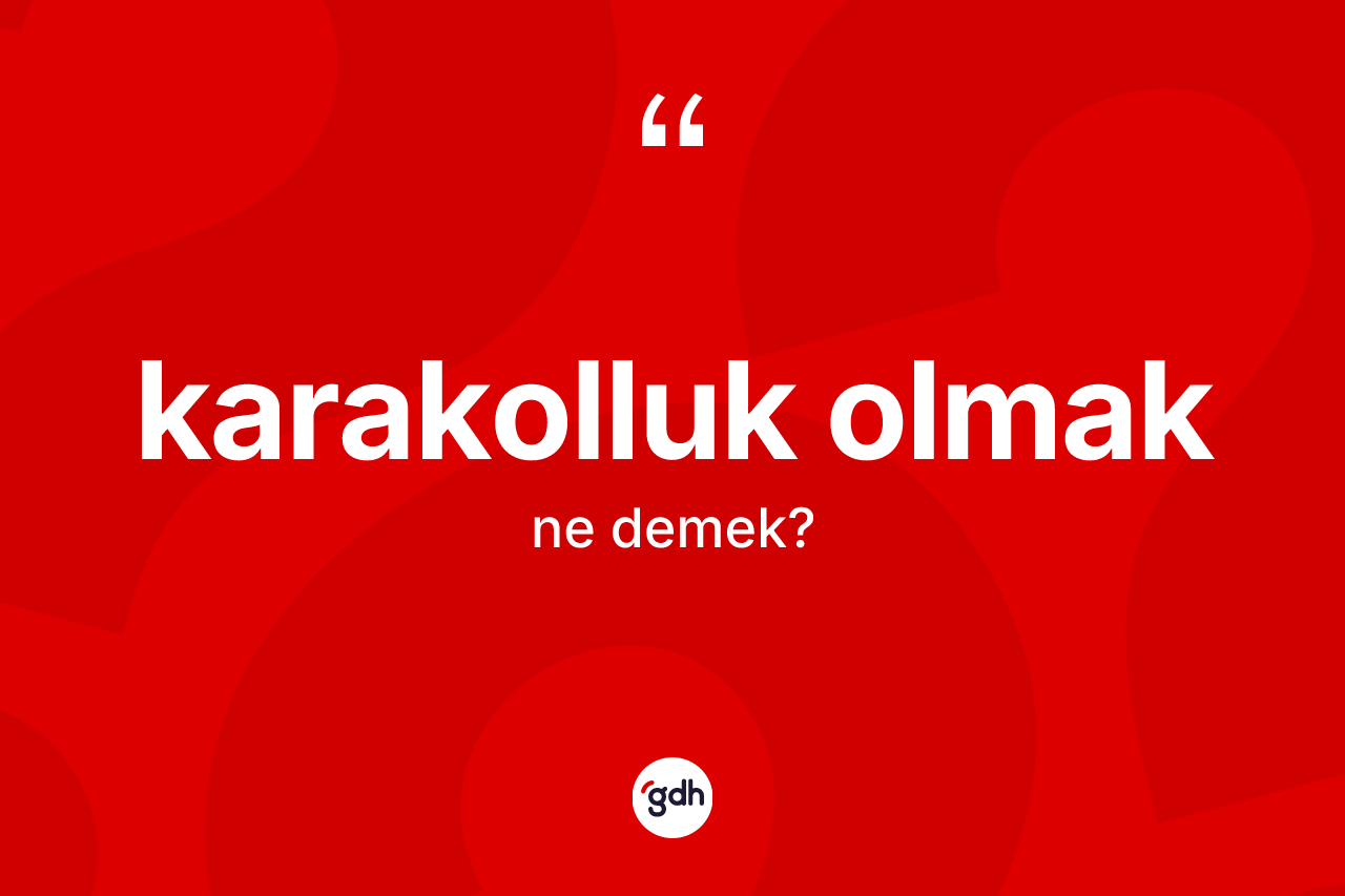 Karakolluk olmak ne demek? Karakolluk olmak ifadesi hangi durumlarda kullanılır