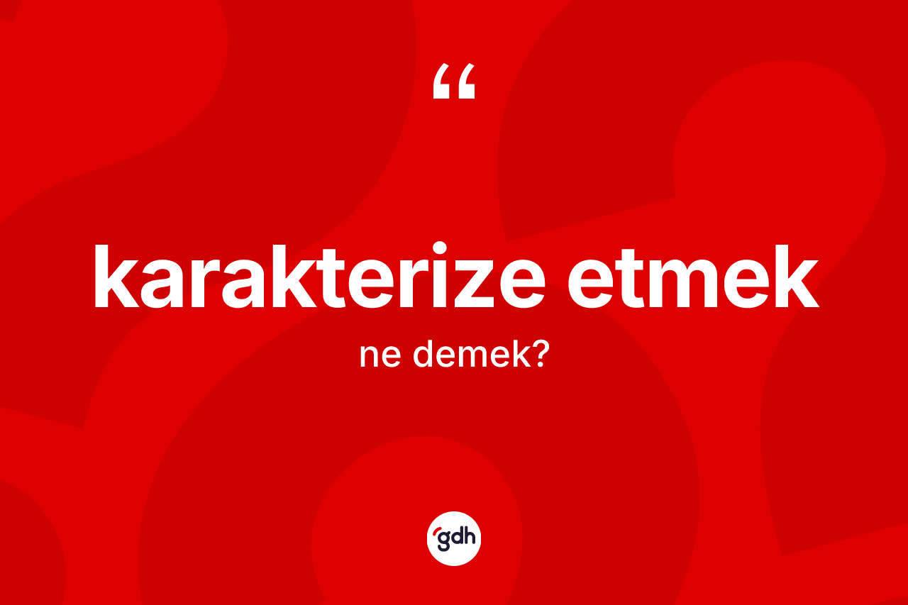 Karakterize etmek ne demek? Karakterize etmek ifadesinin TDK anlamı nedir?