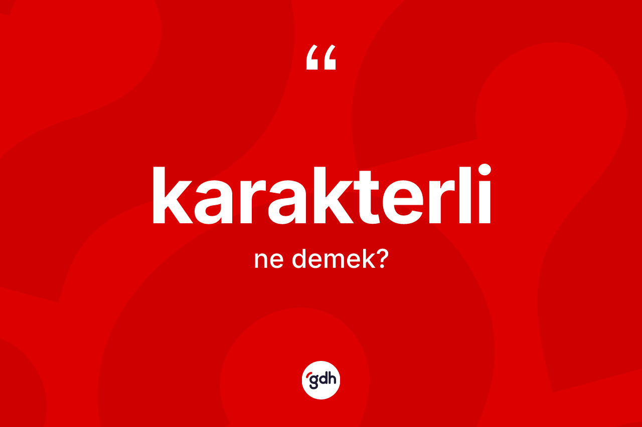 Karakterli kelimesinin tanımı nedir? Karakterlinin sözlükteki anlamı nedir?