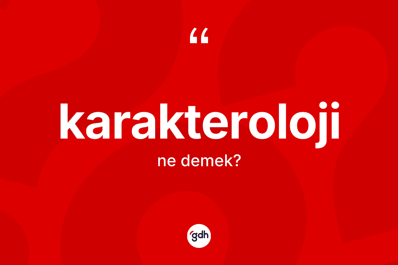 Karakteroloji nedir? Karakterolojinin sözlükteki anlamı nedir?