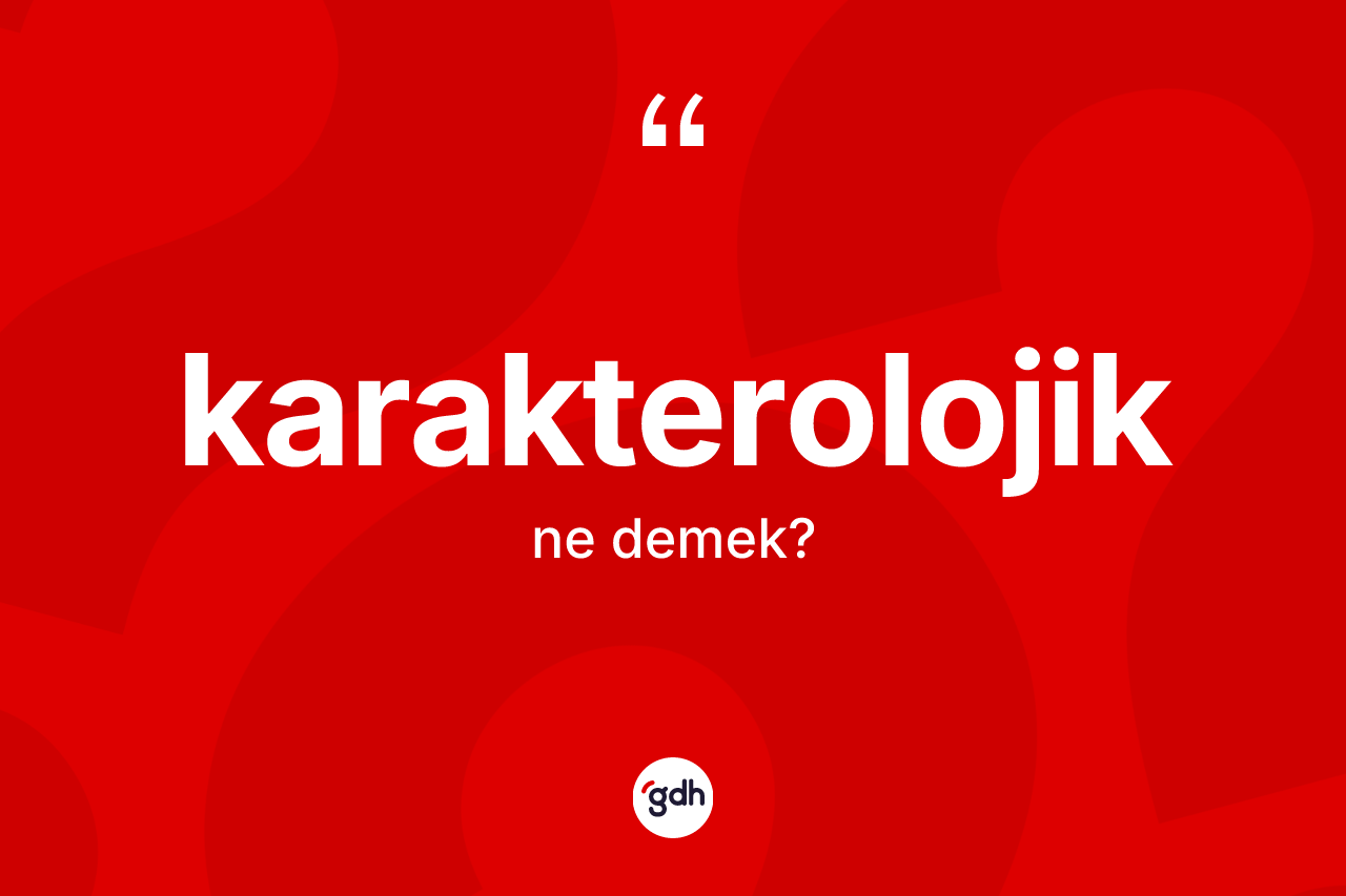 Karakterolojik kelimesinin sözlükteki tanımı nedir? Karakterolojik kelimesinin TDK'ya göre açıklaması nedir?