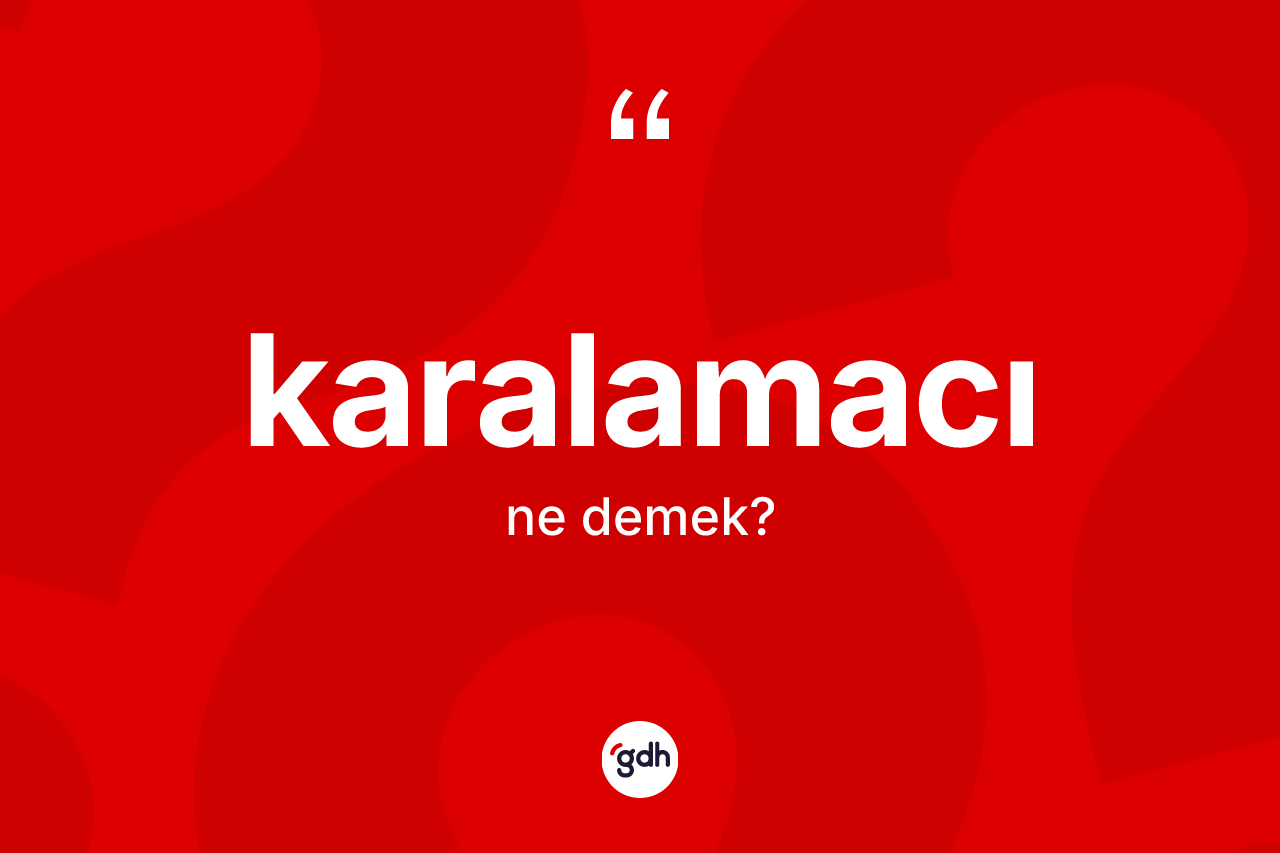 Karalamacı kelimesi ne anlama gelir? Karalamacının TDK'ya göre anlamı nedir?