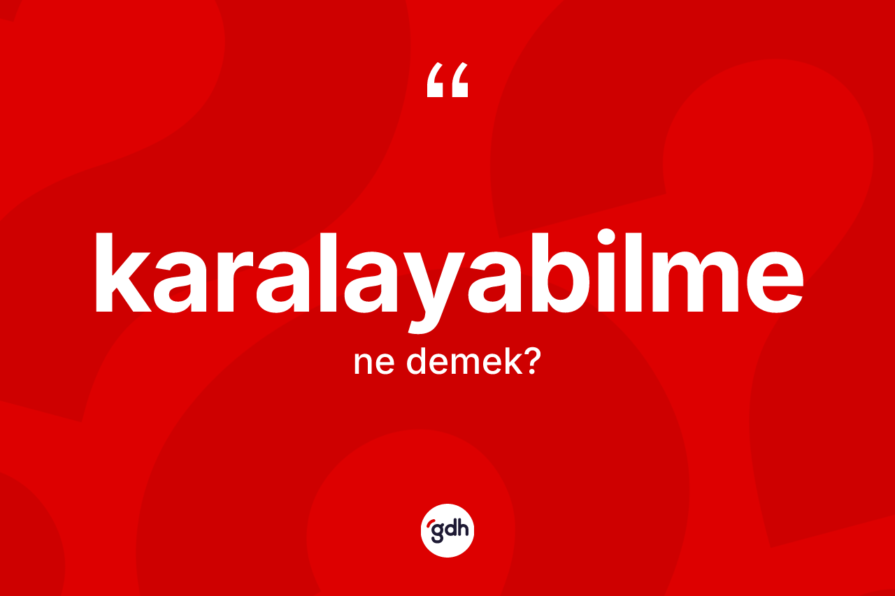 Karalayabilme nedir? Karalayabilme kelimesinin kaç farklı anlamı var?