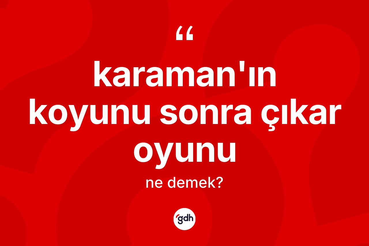 Karaman'ın koyunu sonra çıkar oyunu ne anlama gelir? Karaman'ın koyunu sonra çıkar oyunu sözünün TDK açıklaması nedir?