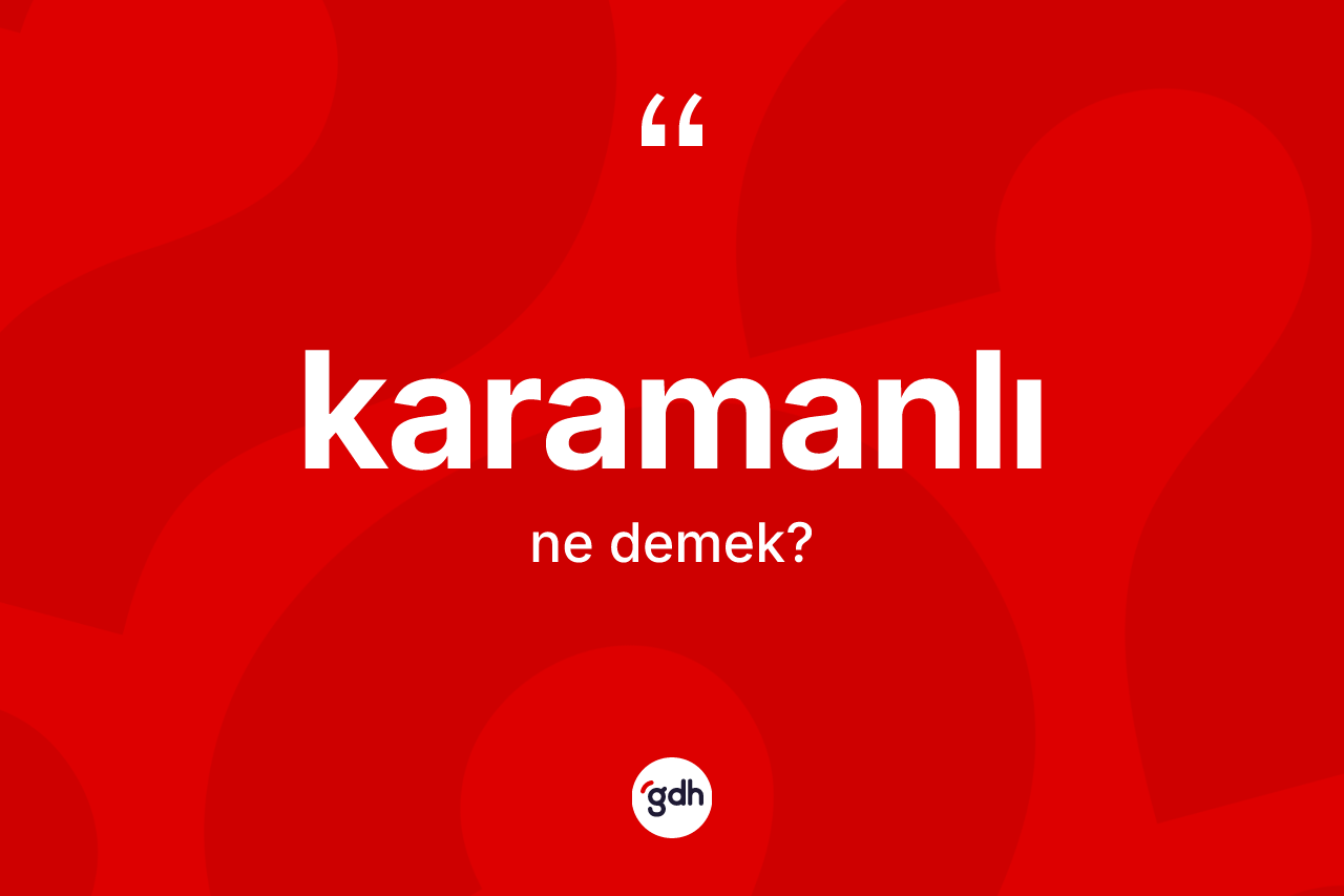 Karamanlı ne demek? Karamanlı'nın TDK'ya göre anlamı nedir?