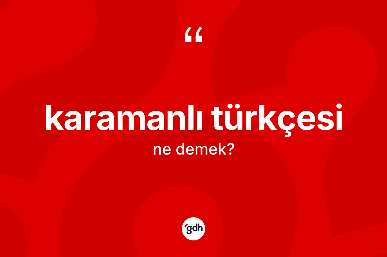 Karamanlı Türkçesi ne anlama gelir? Karamanlı Türkçesi'nin kısaca tanımı nedir?