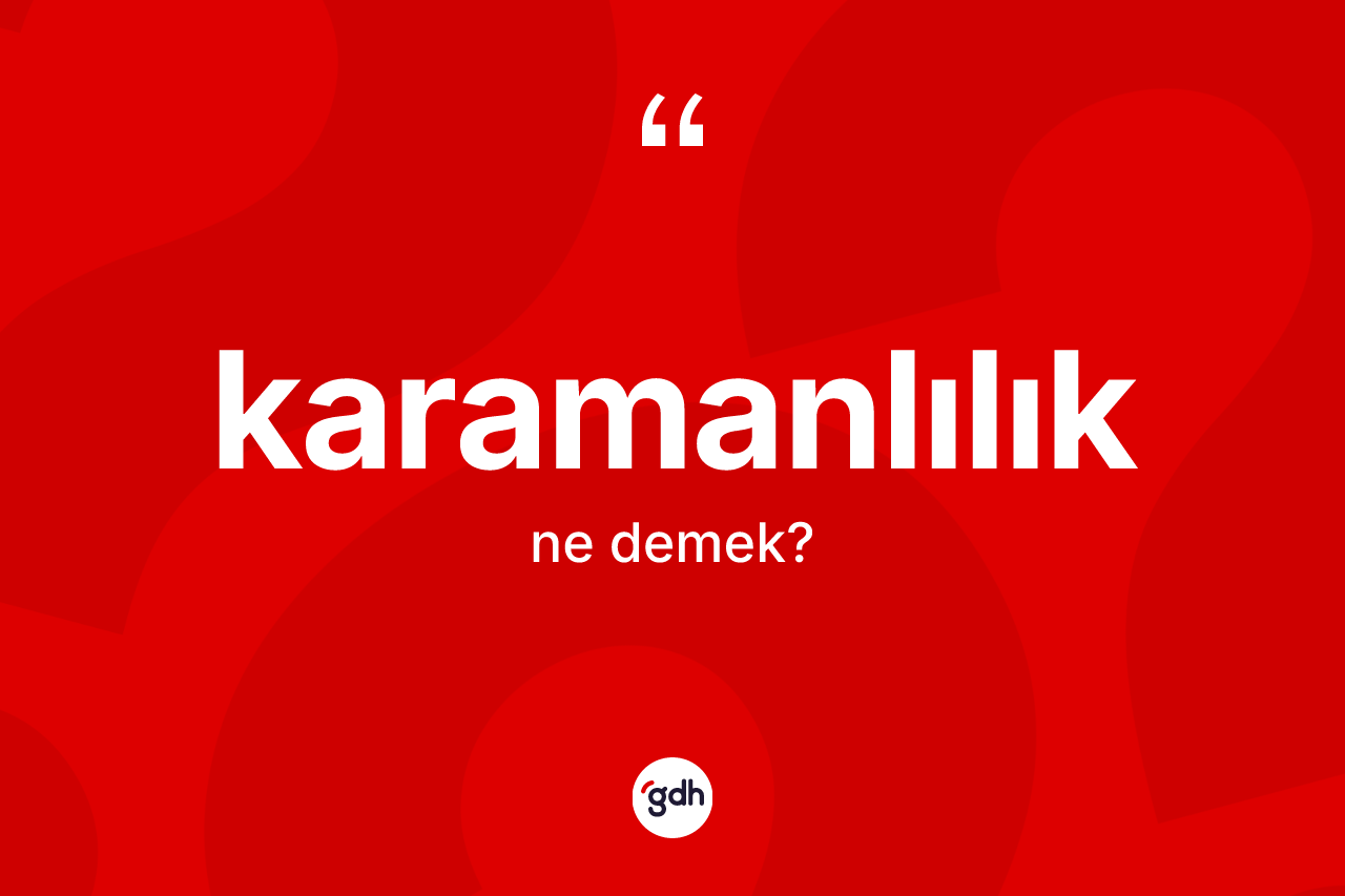 Karamanlılık kelimesinin anlamı nedir? Karamanlılık'ın TDK'ya göre anlamı nedir?