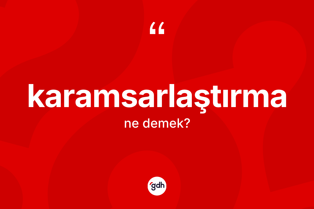 Karamsarlaştırma kelimesinin anlamı nedir? Karamsarlaştırma kelimesinin kaç farklı anlamı var?