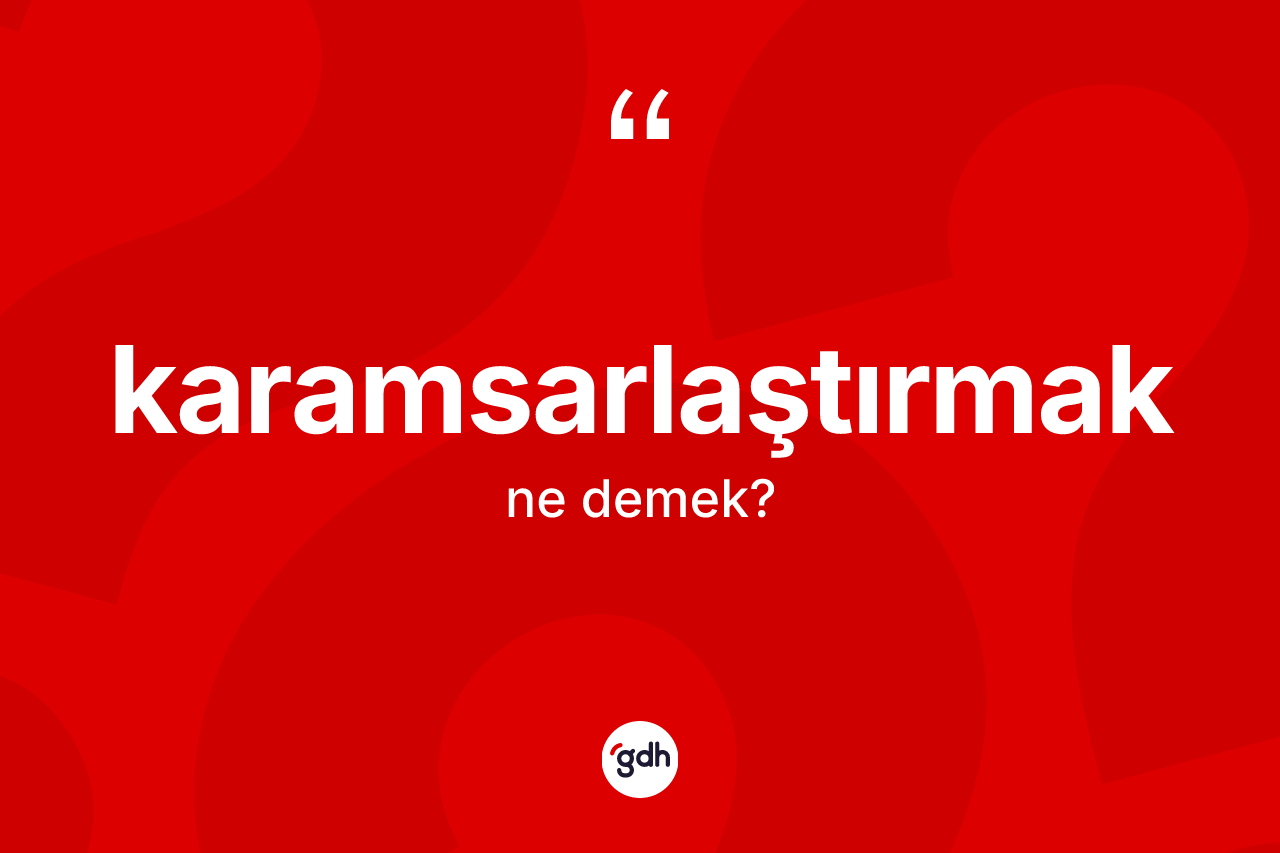 Karamsarlaştırmak ne anlama gelir? Karamsarlaştırmağın sözlükteki anlamı nedir?