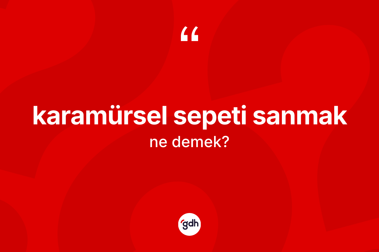 Karamürsel sepeti sanmak ifadesinin sözlükteki anlamı nedir?