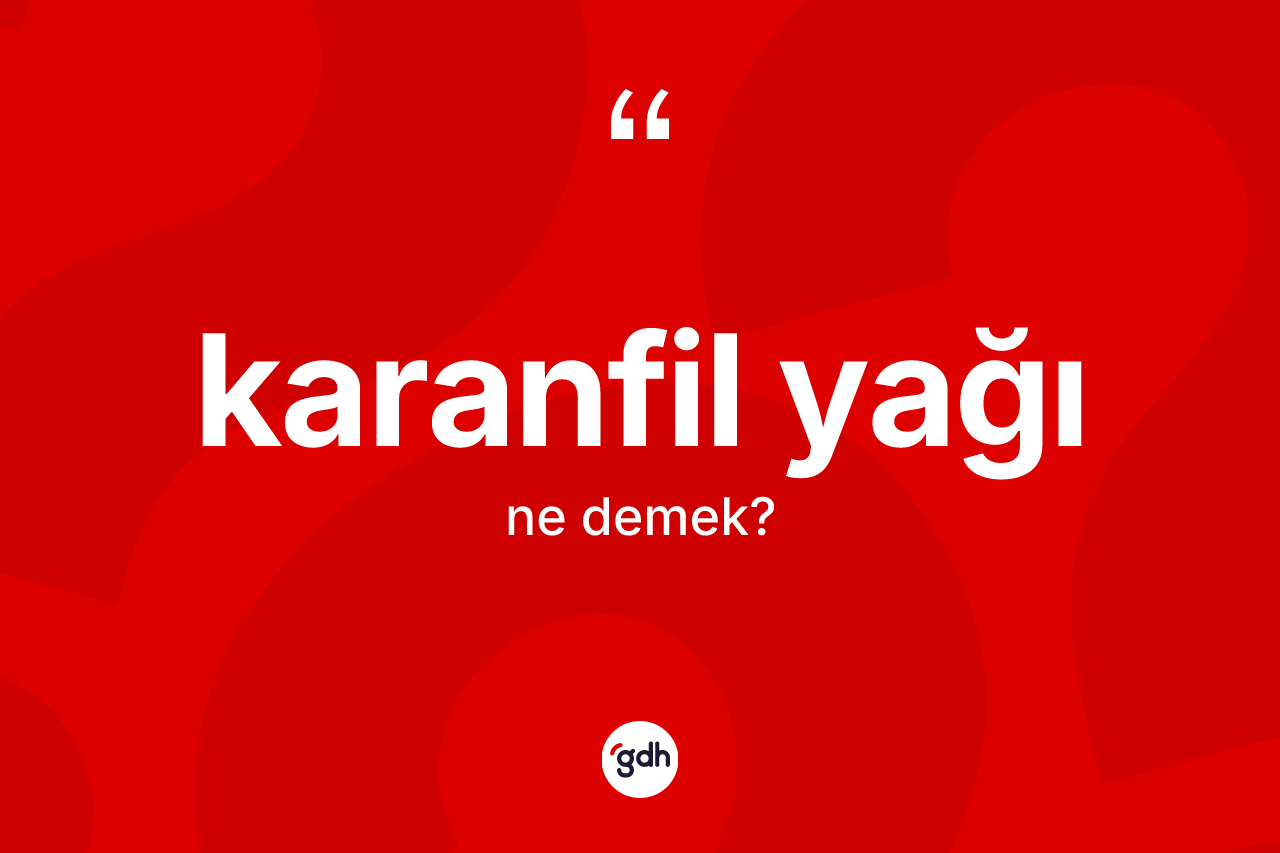 Karanfil yağı ne anlama gelir? Karanfil yağı kelimesinin TDK anlamı nedir?