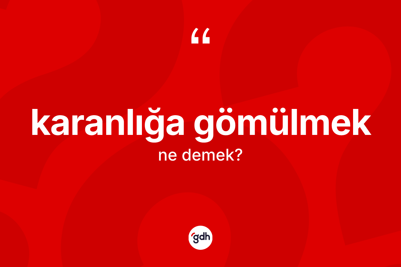 Karanlığa gömülmek ifadesinin tanımı nedir? Karanlığa gömülmek ifadesi hangi durumlarda kullanılır?