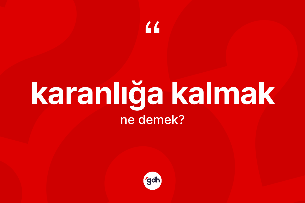 Karanlığa kalmak ifadesi ne demektir? Karanlığa kalmak sözü nerede kullanılır?