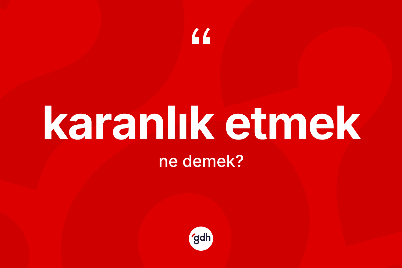 Karanlık etmek ne demek? Karanlık etmek ifadesi nerede kullanılır?