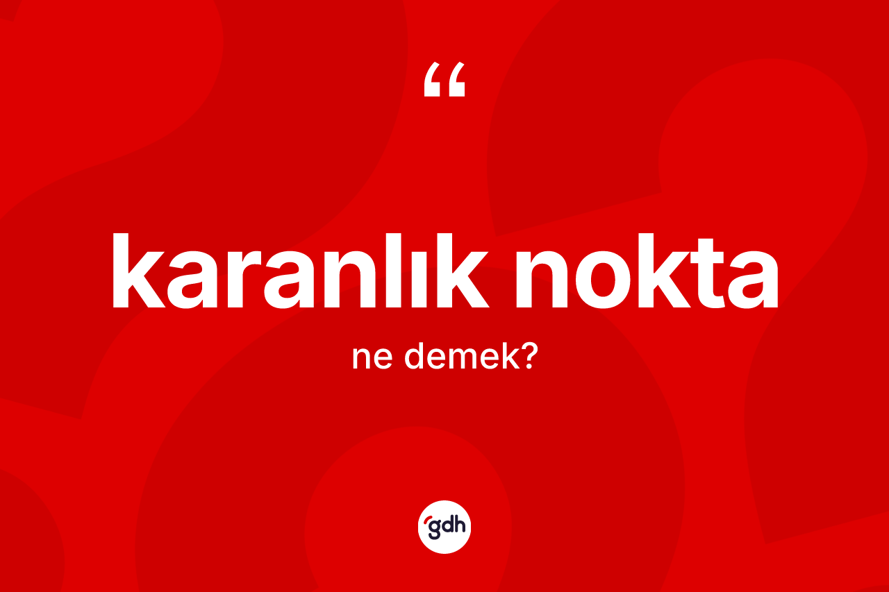 Karanlık nokta ne demek? Karanlık noktanın TDK'ya göre anlamı nedir?