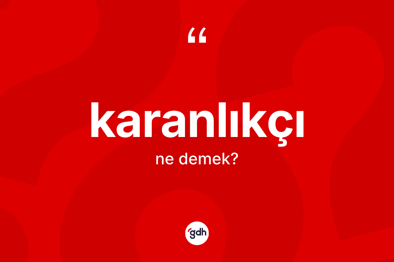 Karanlıkçı  kelimesinin sözlükteki tanımı nedir? Karanlıkçı ın TDK'ya göre anlamı nedir?