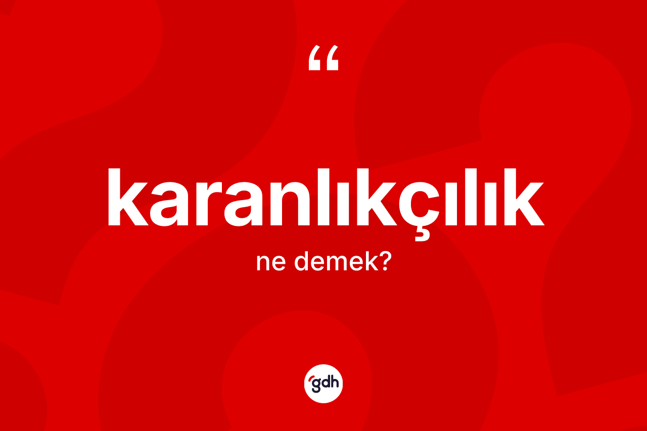 Karanlıkçılık kelimesi ne demek? Karanlıkçılık kelimesinin özellikleri nelerdir?