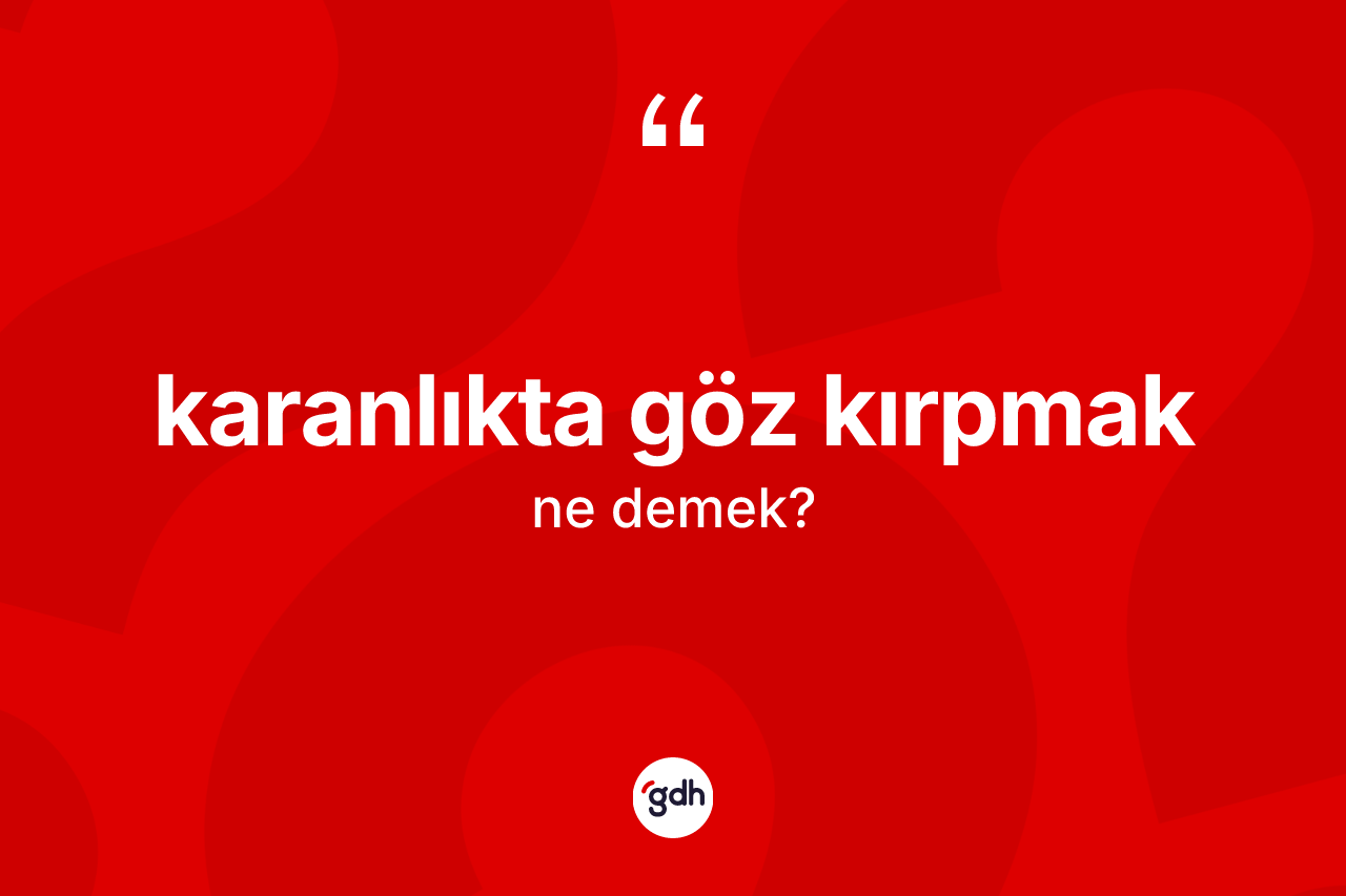 Karanlıkta göz kırpmak sözü ne demek?