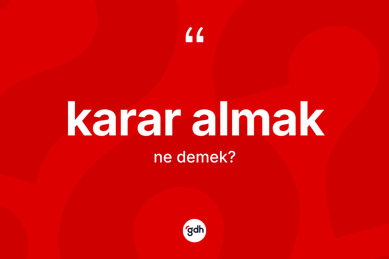 Karar almak ne anlama gelir? Karar almak ifadesinin kaç farklı anlamı var?
