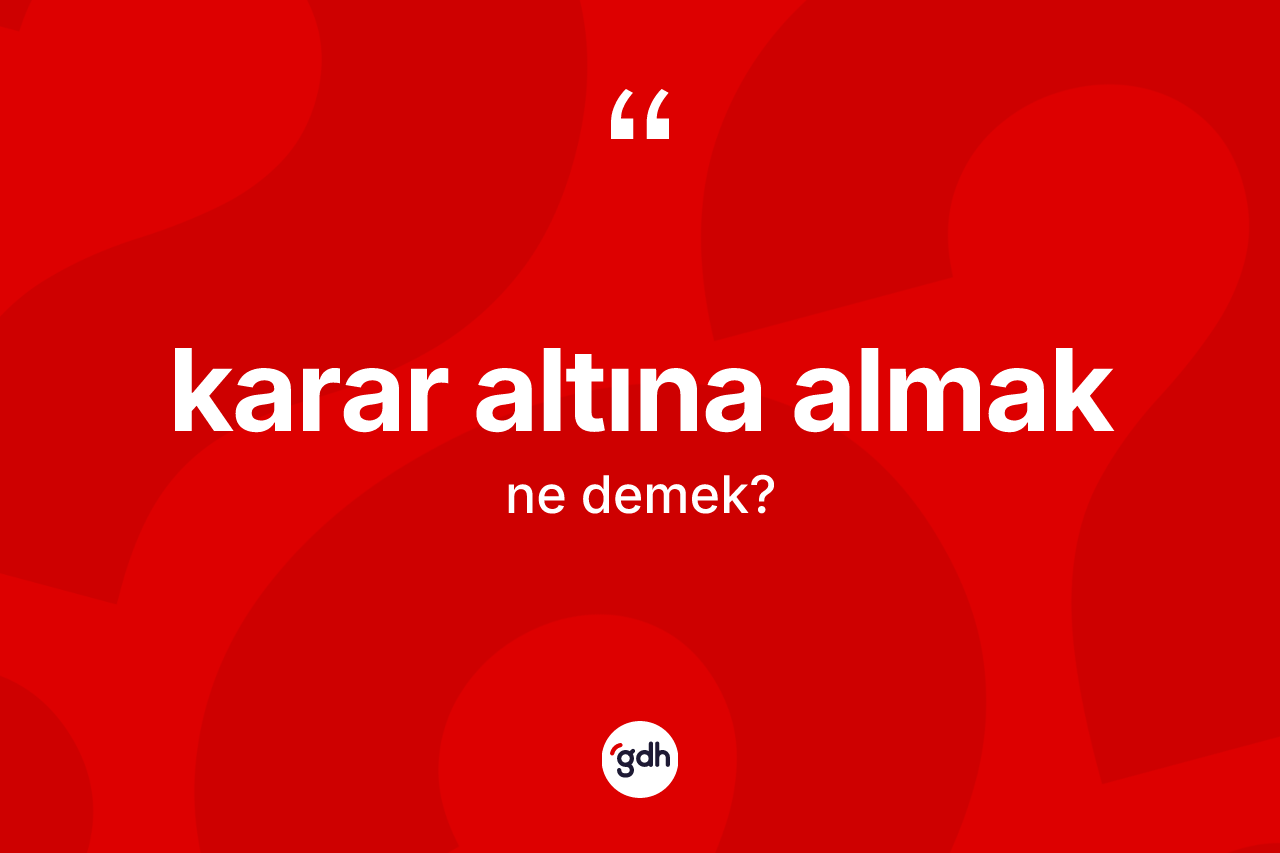 Karar altına almak ifadesinin anlamı nedir? Karar altına almak sözünün TDK'ya göre anlamı nedir?