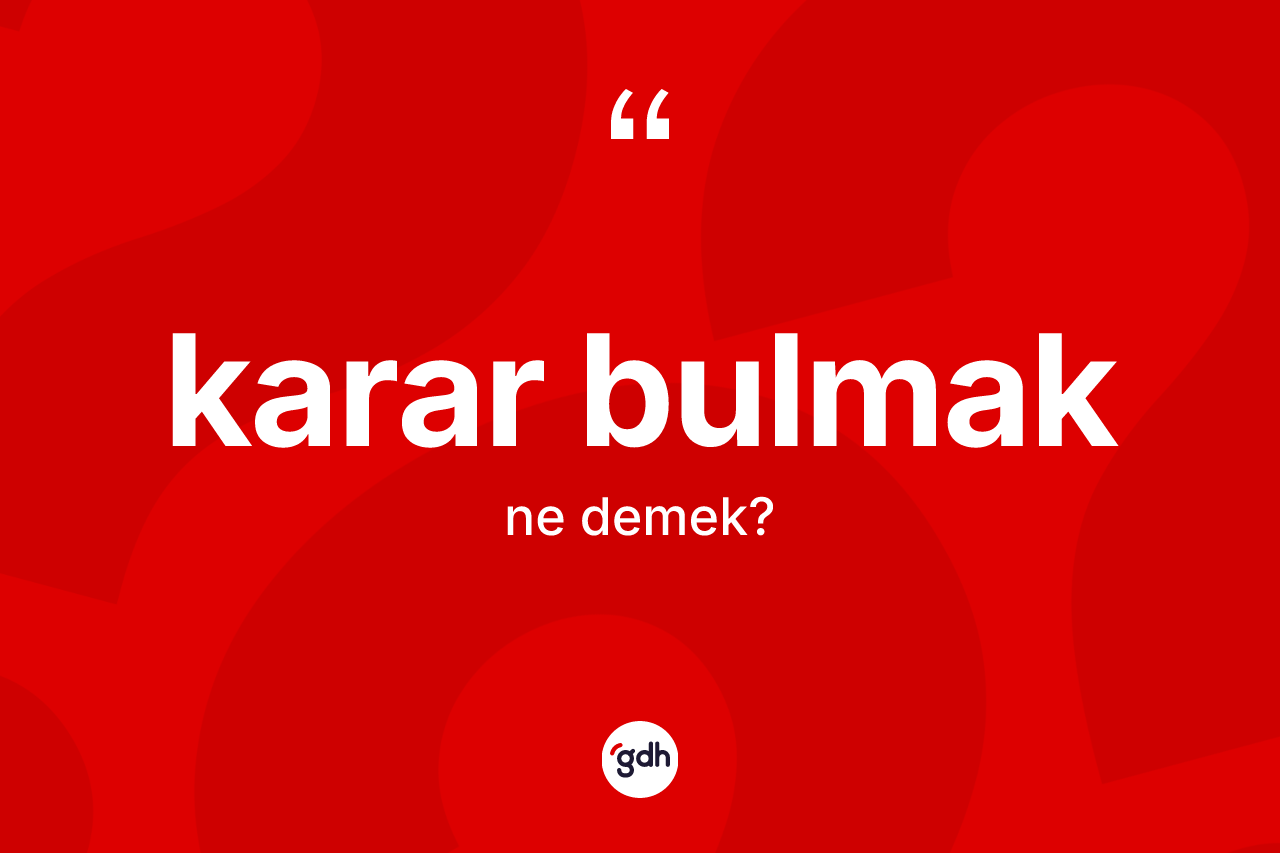 Karar bulmak ne demektir? Karar bulmak ifadesi hangi durumlarda kullanılır?
