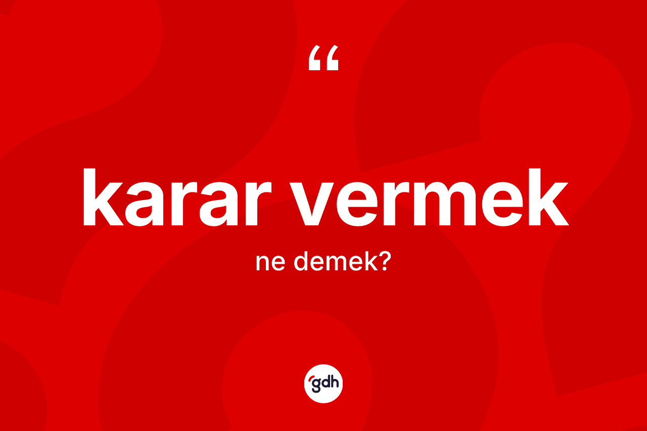 Karar vermek ne demek? Karar vermek ifadesinin TDK anlamı nedir?