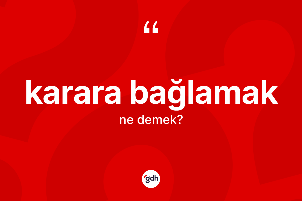 Karara bağlamak nedir? Karara bağlamak ifadesi hangi durumlarda kullanılır