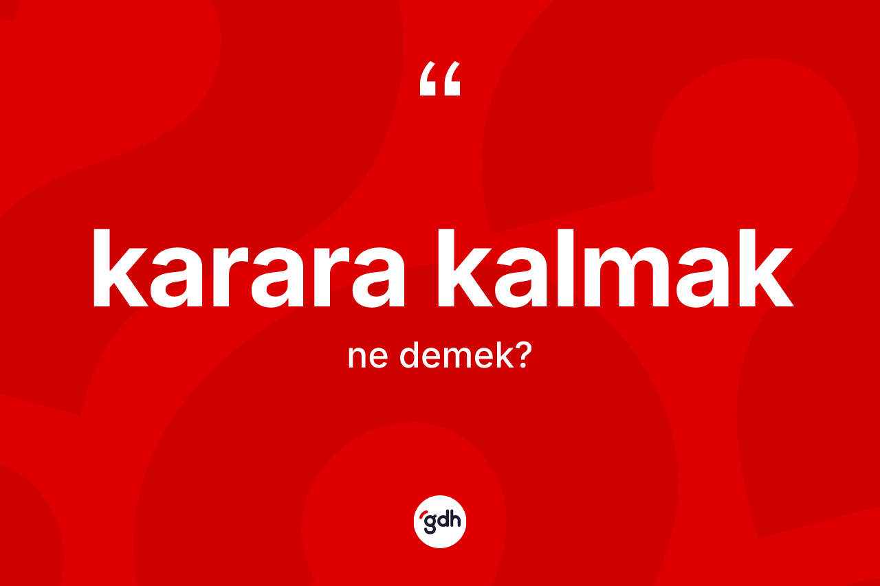 Karara kalmak ifadesinin kısaca anlamı nedir?
